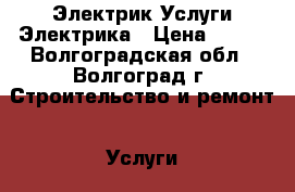 Электрик Услуги Электрика › Цена ­ 500 - Волгоградская обл., Волгоград г. Строительство и ремонт » Услуги   . Волгоградская обл.